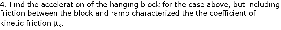 4. Find the acceleration of the hanging block for the case above, but including friction between the block and ramp characterized the the coefficient of kinetic friction mk.