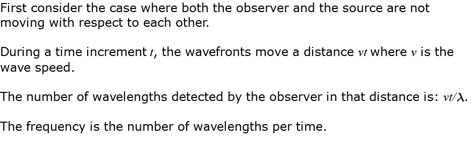 First consider the case where both the observer and the source are not moving with respect to each other. During a time increment t, the wavefronts move a distance vt where v is the wave speed. The number of wavelengths detected by the observer in that distance is: vt/l. The frequency is the number of wavelengths per time.